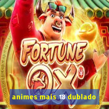 animes mais 18 dublado