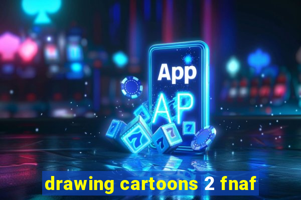 drawing cartoons 2 fnaf