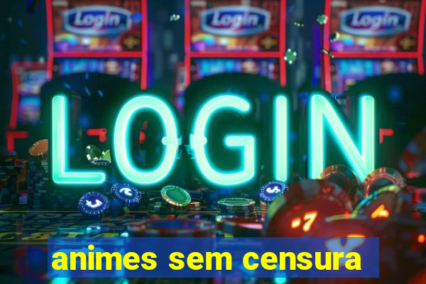 animes sem censura