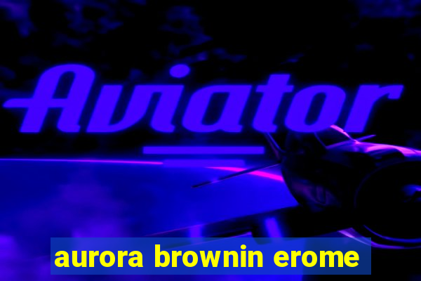 aurora brownin erome