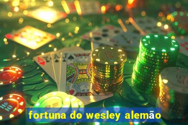 fortuna do wesley alemão