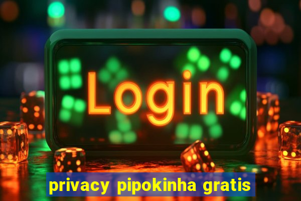 privacy pipokinha gratis