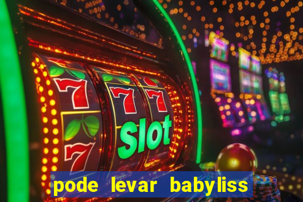 pode levar babyliss no cruzeiro