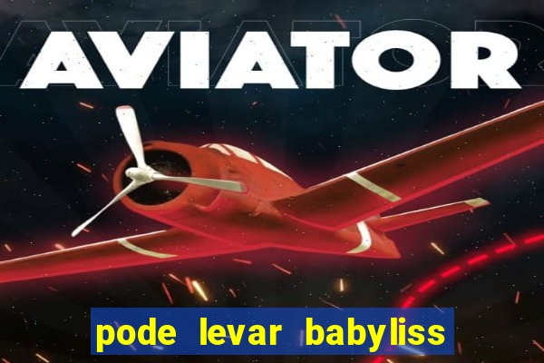 pode levar babyliss no cruzeiro