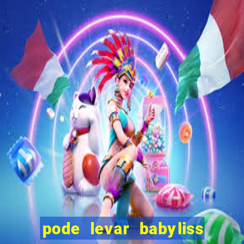 pode levar babyliss no cruzeiro