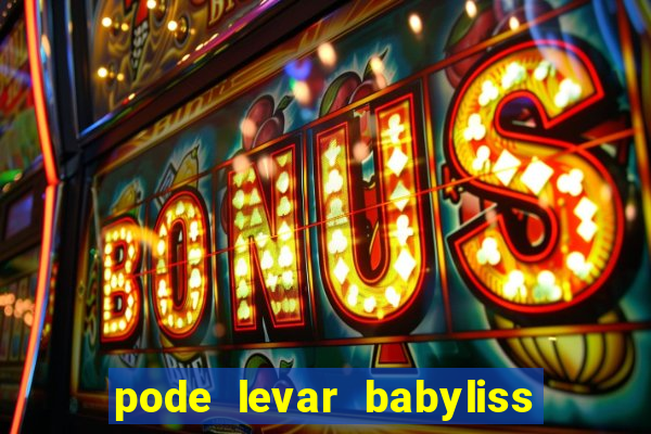 pode levar babyliss no cruzeiro