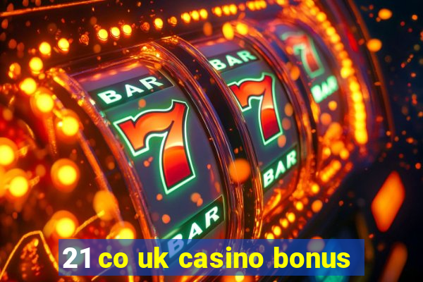 21 co uk casino bonus