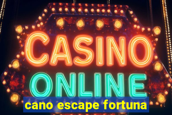 cano escape fortuna