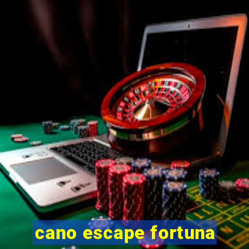 cano escape fortuna