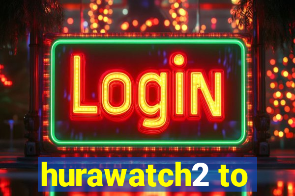 hurawatch2 to