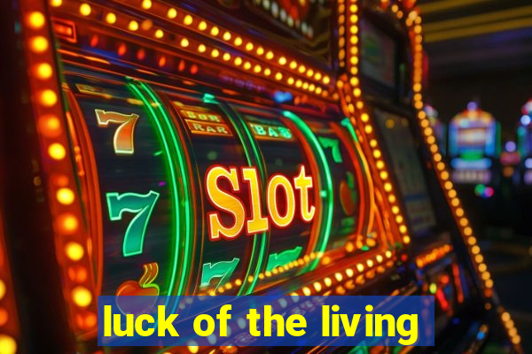 luck of the living