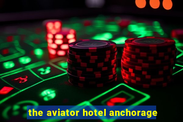 the aviator hotel anchorage