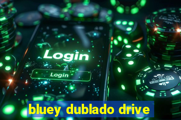 bluey dublado drive