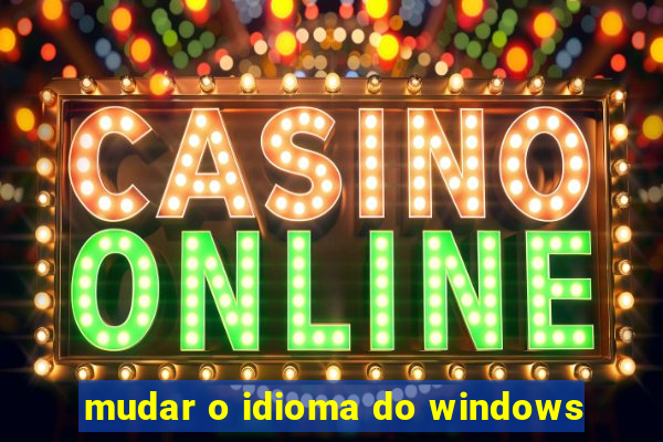 mudar o idioma do windows