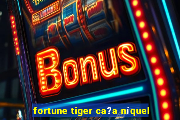 fortune tiger ca?a níquel