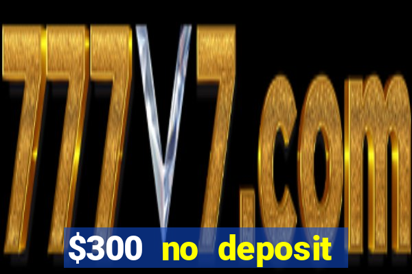 $300 no deposit bonus casino