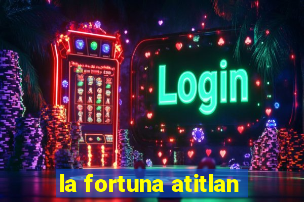 la fortuna atitlan