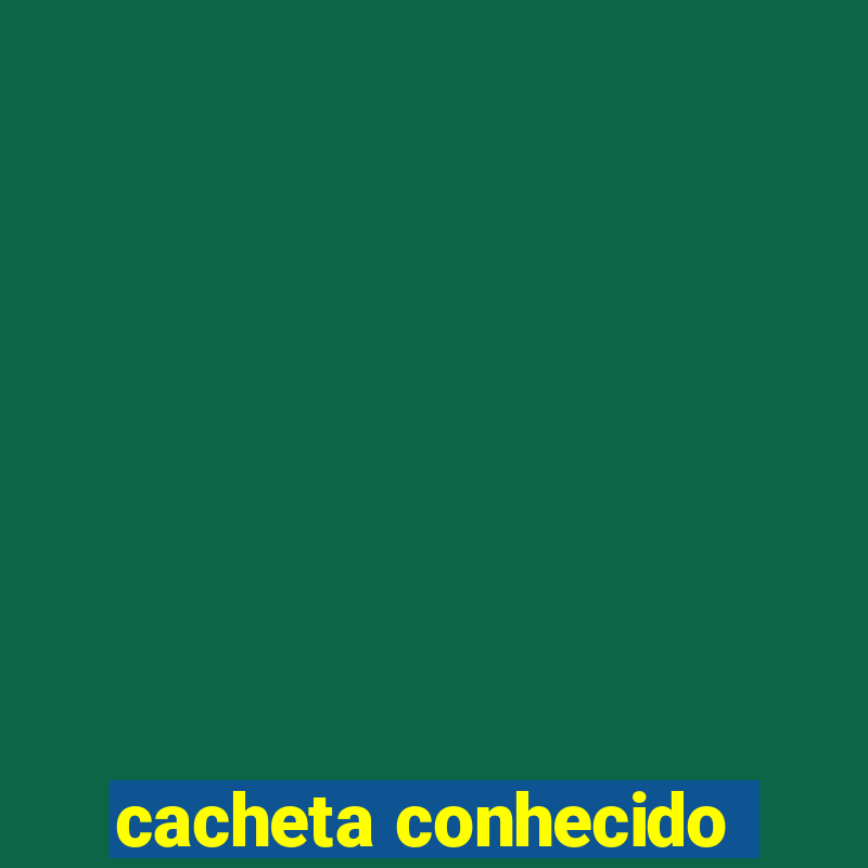 cacheta conhecido