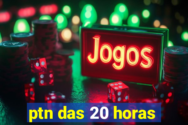 ptn das 20 horas