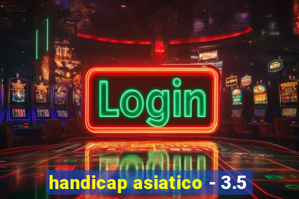 handicap asiatico - 3.5