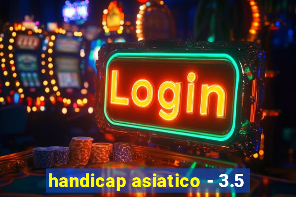 handicap asiatico - 3.5