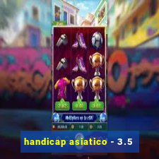 handicap asiatico - 3.5