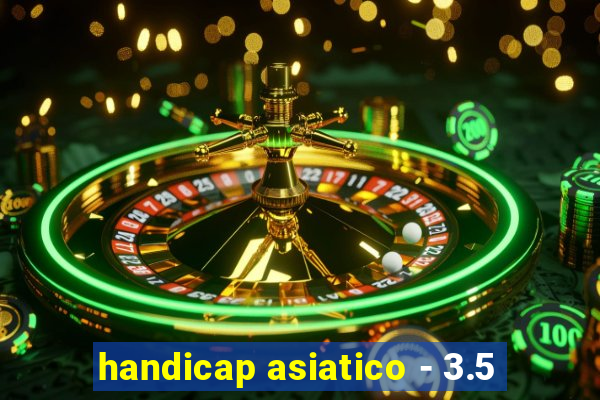 handicap asiatico - 3.5