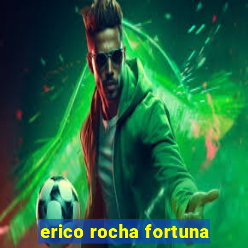 erico rocha fortuna