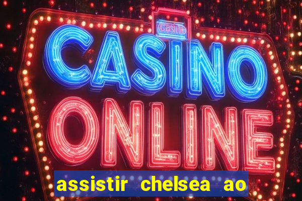 assistir chelsea ao vivo futemax