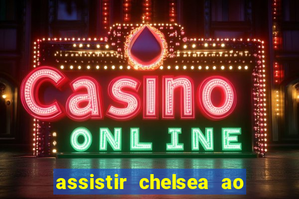 assistir chelsea ao vivo futemax