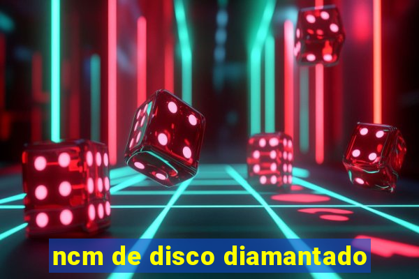 ncm de disco diamantado