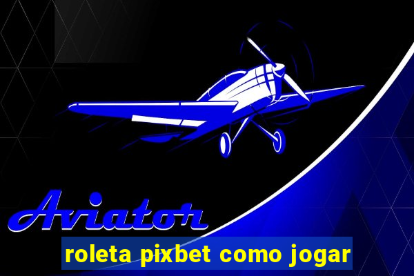 roleta pixbet como jogar