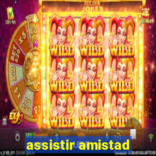 assistir amistad