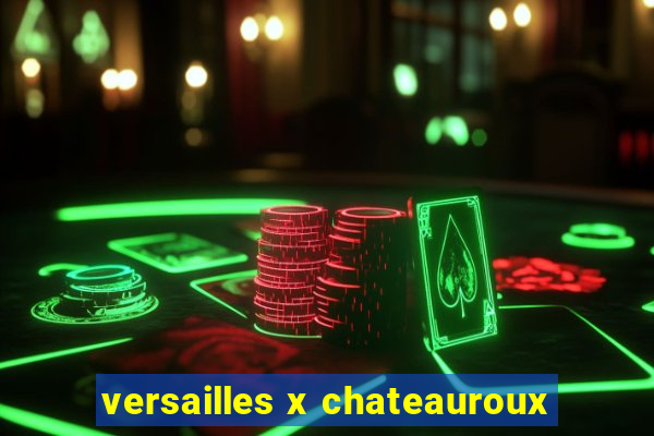 versailles x chateauroux