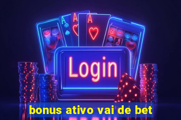 bonus ativo vai de bet