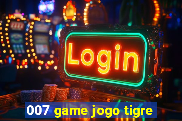 007 game jogo tigre