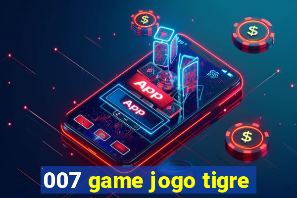 007 game jogo tigre