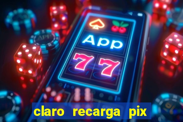 claro recarga pix $10 reais