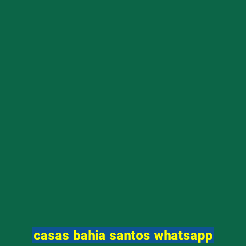 casas bahia santos whatsapp