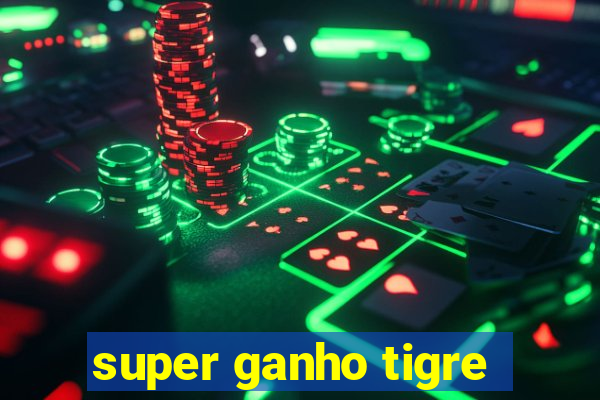 super ganho tigre