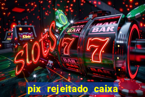 pix rejeitado caixa dinheiro sumiu