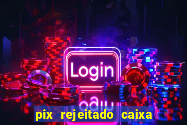 pix rejeitado caixa dinheiro sumiu