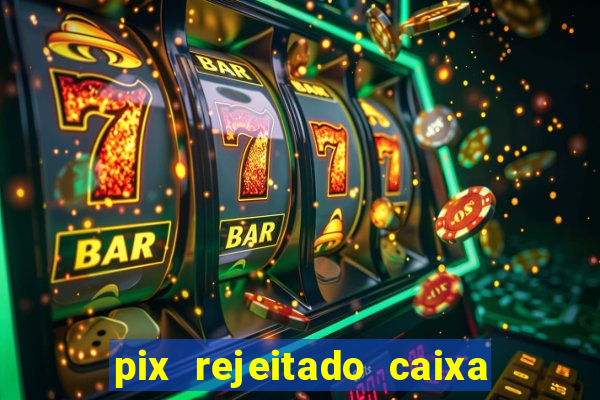 pix rejeitado caixa dinheiro sumiu