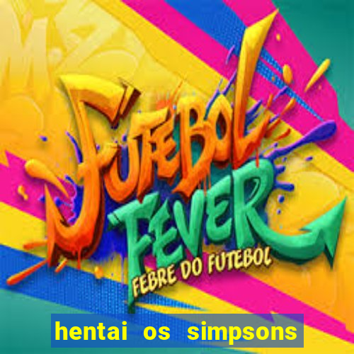 hentai os simpsons futebol e cerveja