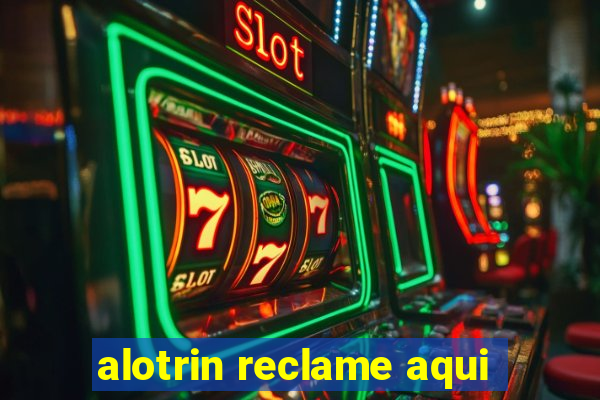 alotrin reclame aqui