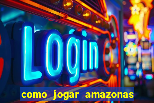 como jogar amazonas da sorte