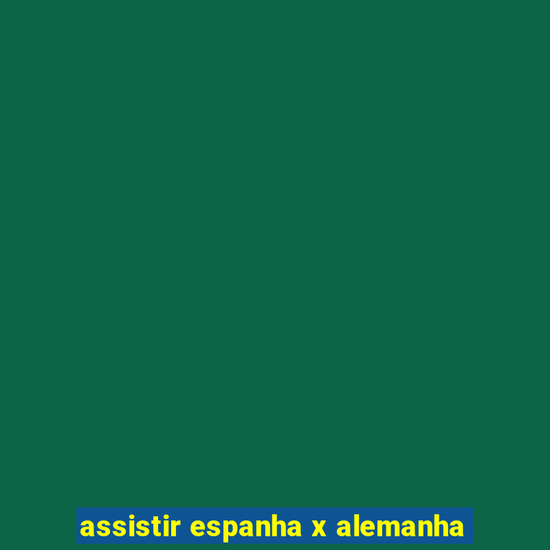 assistir espanha x alemanha