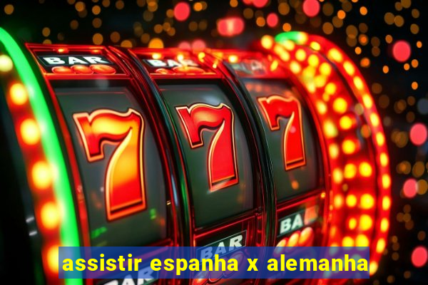 assistir espanha x alemanha