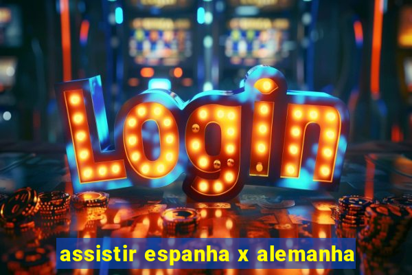 assistir espanha x alemanha