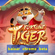 baixar chrome beta para pc